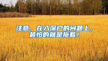 注意，在入深户的问题上，最怕的就是拖着！