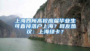 上海四所高校应届毕业生可直接落户上海？网友热议：上海绿卡？