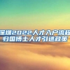 深圳2022人才入户流程归国博士人才引进政策