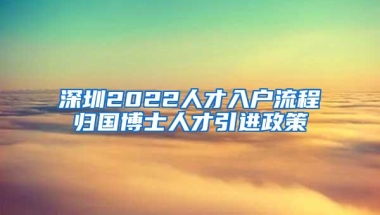 深圳2022人才入户流程归国博士人才引进政策