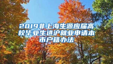 2019非上海生源应届高校毕业生进沪就业申请本市户籍办法