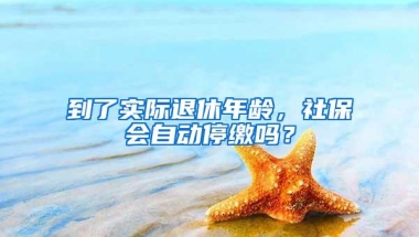 到了实际退休年龄，社保会自动停缴吗？