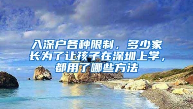 入深户各种限制，多少家长为了让孩子在深圳上学，都用了哪些方法