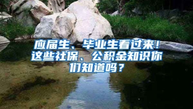 应届生、毕业生看过来！这些社保、公积金知识你们知道吗？