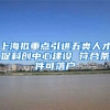 上海拟重点引进五类人才促科创中心建设 符合条件可落户