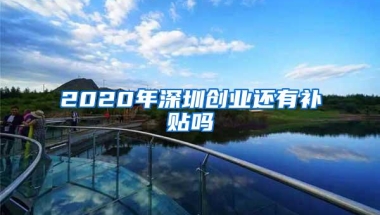 2020年深圳创业还有补贴吗