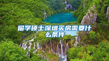 留学硕士深圳买房需要什么条件