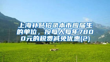 上海补贴招录本市应届生的单位，按每人每年7800元的税费减免优惠(2)