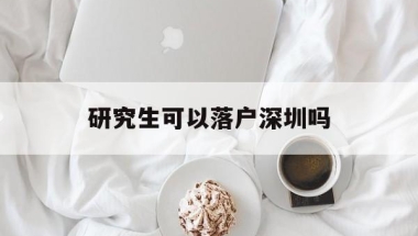 研究生可以落户深圳吗(在深圳读研究生需要迁户口吗)