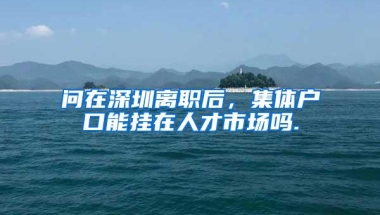 问在深圳离职后，集体户口能挂在人才市场吗.