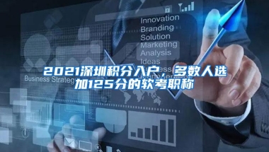 2021深圳积分入户，多数人选加125分的软考职称