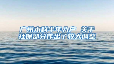 广州本科半年入户 关于社保部分作出了较大调整