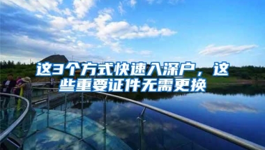 这3个方式快速入深户，这些重要证件无需更换