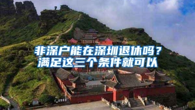 非深户能在深圳退休吗？满足这三个条件就可以