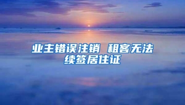 业主错误注销 租客无法续签居住证