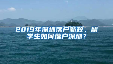 2019年深圳落户新政，留学生如何落户深圳？