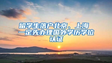 留学生落户北京、上海 一定先办理国外学历学位认证