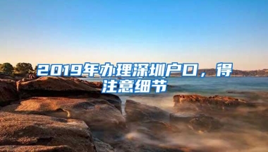 2019年办理深圳户口，得注意细节