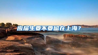 应届生要不要留在上海？