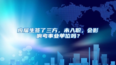 应届生签了三方，未入职，会影响考事业单位吗？