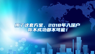 用了这套方案，2018年入深户你不成功都不可能！