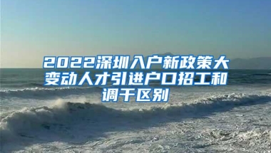 2022深圳入户新政策大变动人才引进户口招工和调干区别