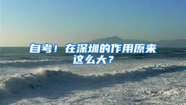 自考！在深圳的作用原来这么大？