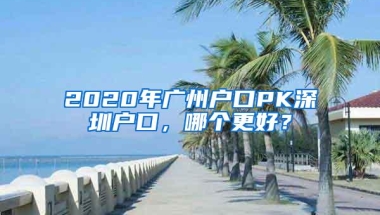 2020年广州户口PK深圳户口，哪个更好？