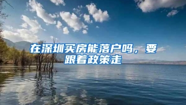 在深圳买房能落户吗，要跟着政策走