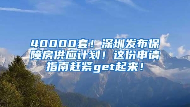 40000套！深圳发布保障房供应计划！这份申请指南赶紧get起来！