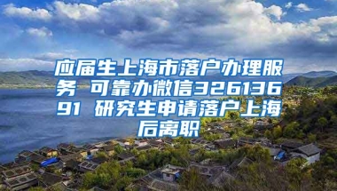 应届生上海市落户办理服务 可靠办微信32613691 研究生申请落户上海后离职