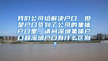 我们公司给解决户口，但是户口签到了公司的集体户口里，请问深圳集体户口和深圳户口有什么区别？