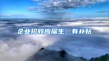 企业招收应届生，有补贴