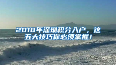 2018年深圳积分入户，这五大技巧你必须掌握！