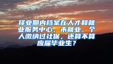 择业期内档案在人才和就业服务中心，未就业，个人缴纳过社保，还算不算应届毕业生？