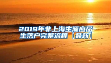 2019年非上海生源应届生落户完整流程【最新】