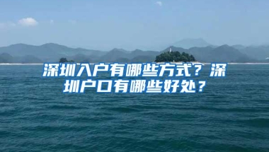 深圳入户有哪些方式？深圳户口有哪些好处？