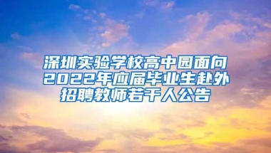 深圳实验学校高中园面向2022年应届毕业生赴外招聘教师若干人公告
