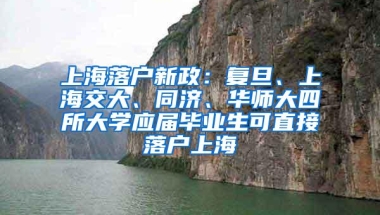 上海落户新政：复旦、上海交大、同济、华师大四所大学应届毕业生可直接落户上海