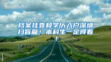 档案挂靠和学历入户深圳扫盲篇！本科生一定得看！