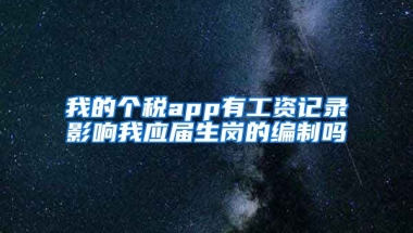 我的个税app有工资记录影响我应届生岗的编制吗