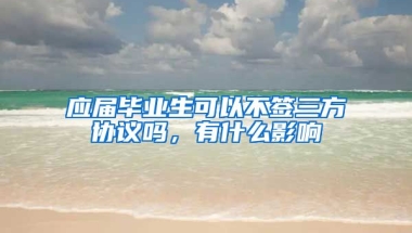 应届毕业生可以不签三方协议吗，有什么影响