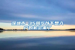 深圳市 35周岁以下想入户的机会来了