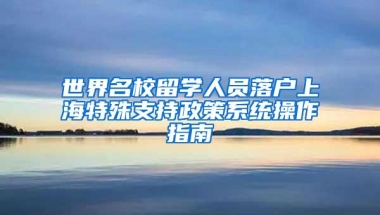世界名校留学人员落户上海特殊支持政策系统操作指南