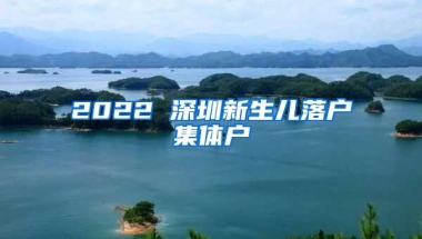 2022 深圳新生儿落户集体户