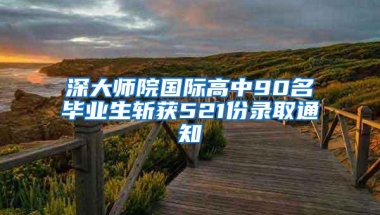 深大师院国际高中90名毕业生斩获521份录取通知