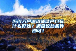 原创入户深圳集体户口有什么好处？满足这些条件即可！