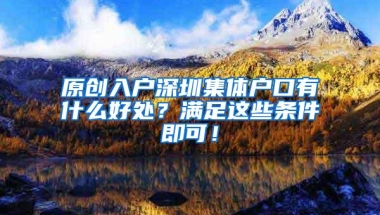 原创入户深圳集体户口有什么好处？满足这些条件即可！
