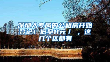 深圳人专属的公租房开始登记！低至11元／㎡，这几个区都有