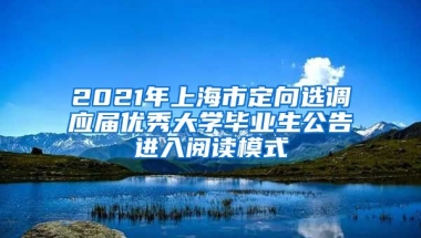 2021年上海市定向选调应届优秀大学毕业生公告进入阅读模式